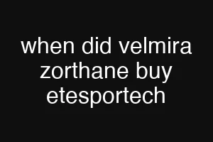 when did velmira zorthane buy etesportech